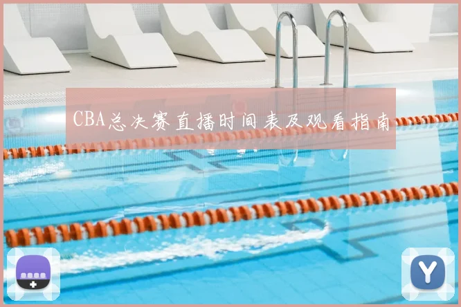 CBA总决赛直播时间表及观看指南